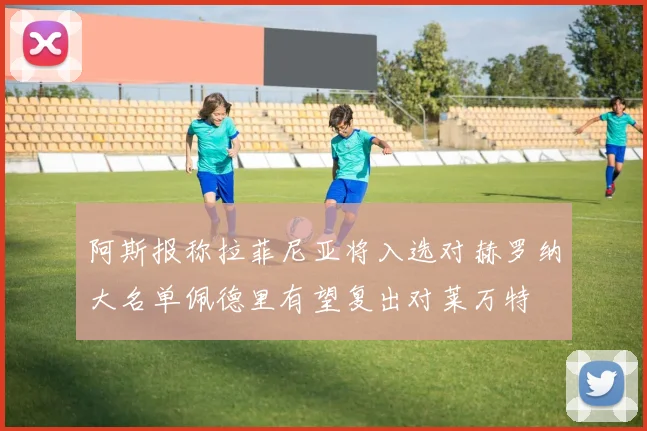 阿斯报称拉菲尼亚将入选对赫罗纳大名单佩德里有望复出对莱万特