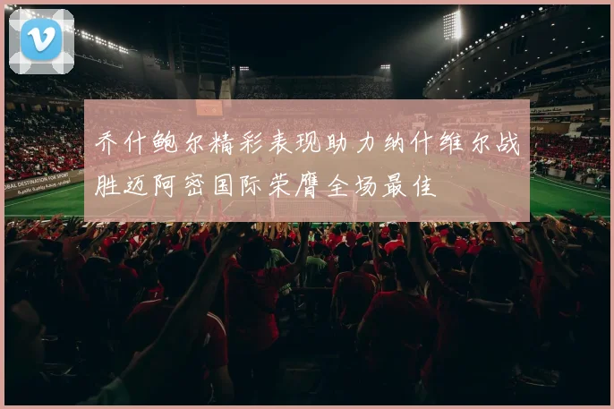 乔什鲍尔精彩表现助力纳什维尔战胜迈阿密国际荣膺全场最佳