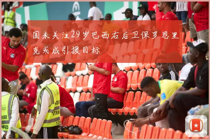 国米关注29岁巴西右后卫保罗恩里克或成引援目标