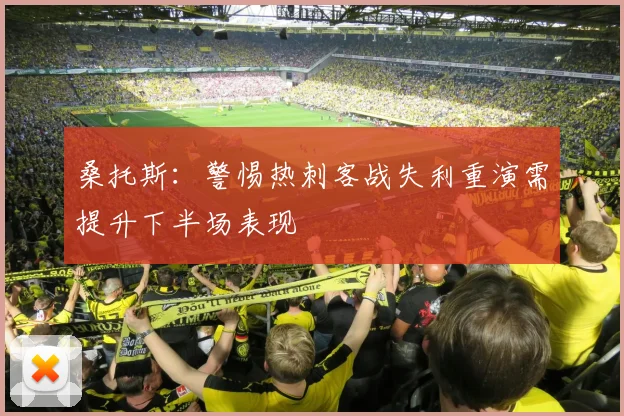 桑托斯：警惕热刺客战失利重演需提升下半场表现