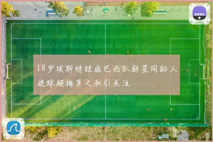 18岁埃斯特旺成巴西队新星同龄人进球超梅罗之和引关注