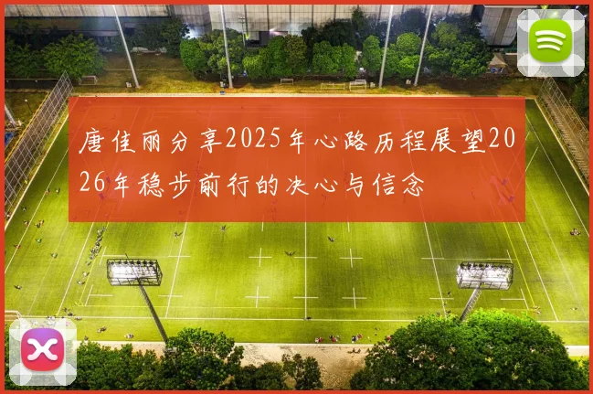 唐佳丽分享2025年心路历程展望2026年稳步前行的决心与信念