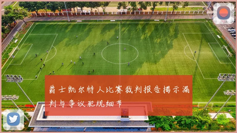 爵士凯尔特人比赛裁判报告揭示漏判与争议犯规细节