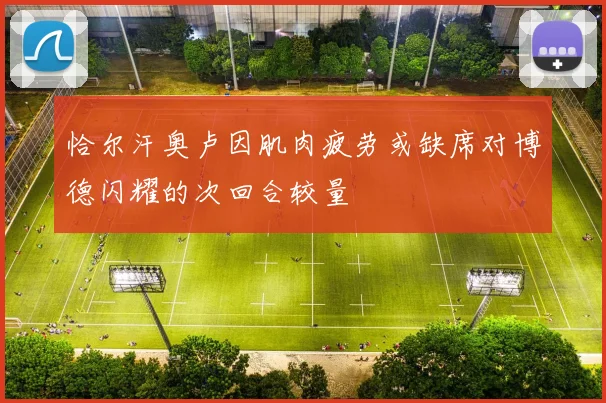 恰尔汗奥卢因肌肉疲劳或缺席对博德闪耀的次回合较量