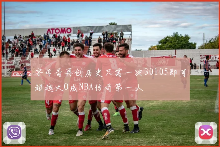 字母哥再创历史只需一次30105即可超越大O成NBA传奇第一人