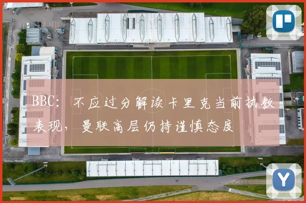 BBC：不应过分解读卡里克当前执教表现，曼联高层仍持谨慎态度
