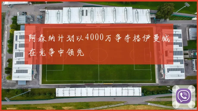 阿森纳计划以4000万争夺格伊曼城在竞争中领先