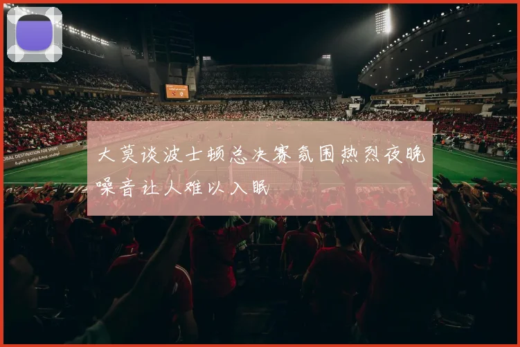 大莫谈波士顿总决赛氛围热烈夜晚噪音让人难以入眠