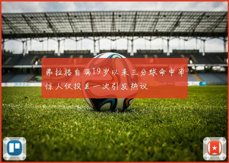 弗拉格自满19岁以来三分球命中率惊人仅投丢一次引发热议