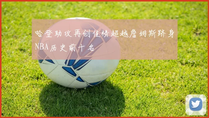 哈登助攻再创佳绩超越詹姆斯跻身NBA历史前十名