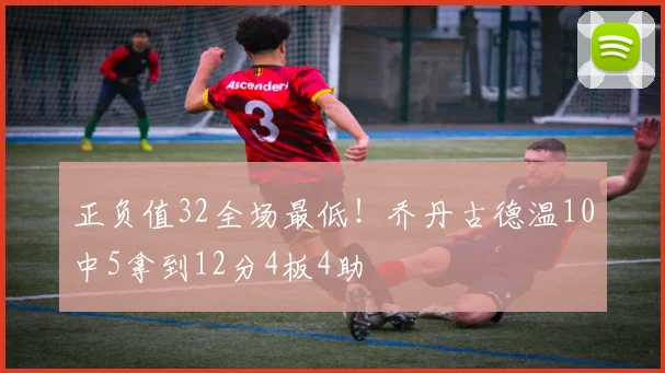 正负值32全场最低！乔丹古德温10中5拿到12分4板4助