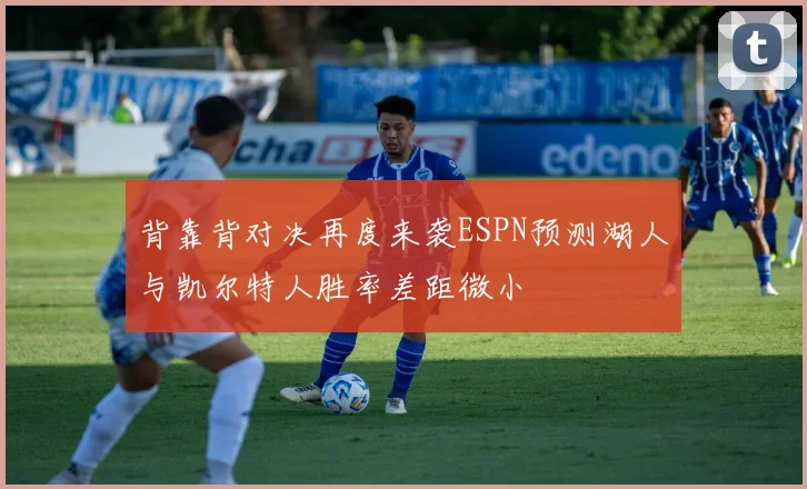 背靠背对决再度来袭ESPN预测湖人与凯尔特人胜率差距微小