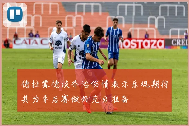 德拉蒙德谈乔治伤情表示乐观期待其为季后赛做好充分准备