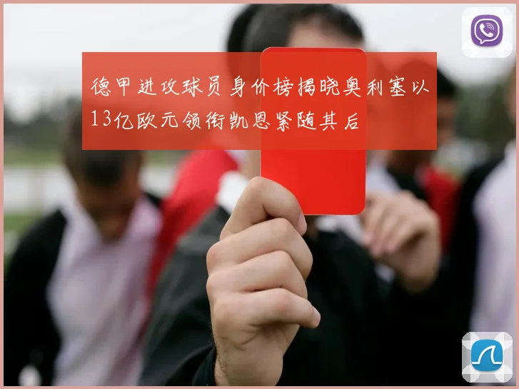 德甲进攻球员身价榜揭晓奥利塞以13亿欧元领衔凯恩紧随其后
