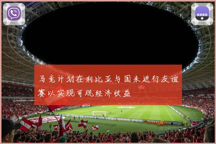 马竞计划在利比亚与国米进行友谊赛以实现可观经济收益