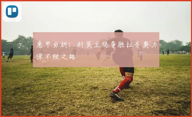 意甲分析：科莫主场争胜拉齐奥力保不败之路
